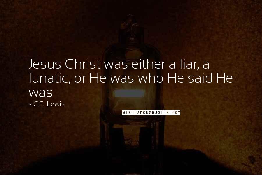 C.S. Lewis Quotes: Jesus Christ was either a liar, a lunatic, or He was who He said He was