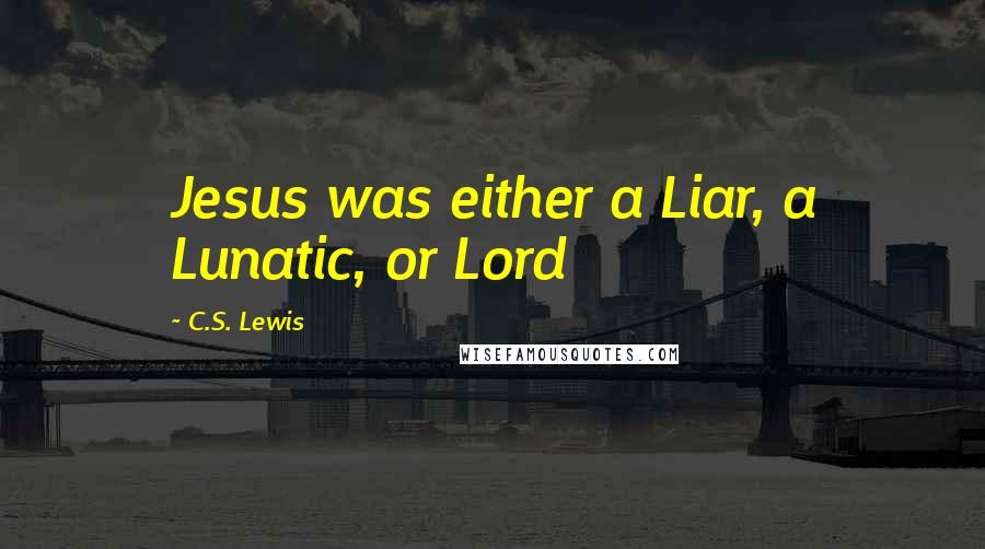 C.S. Lewis Quotes: Jesus was either a Liar, a Lunatic, or Lord