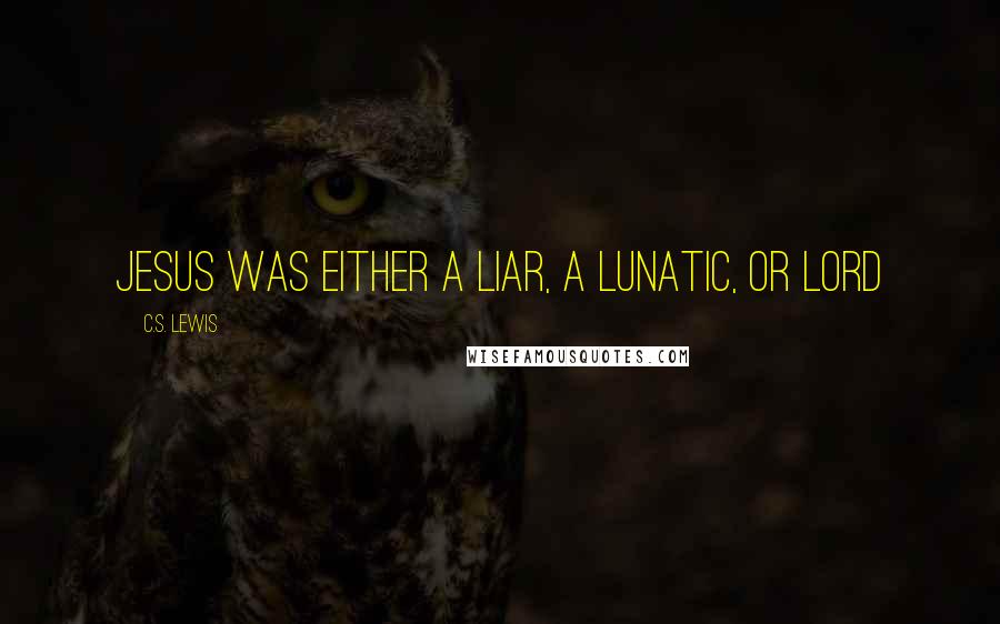 C.S. Lewis Quotes: Jesus was either a Liar, a Lunatic, or Lord