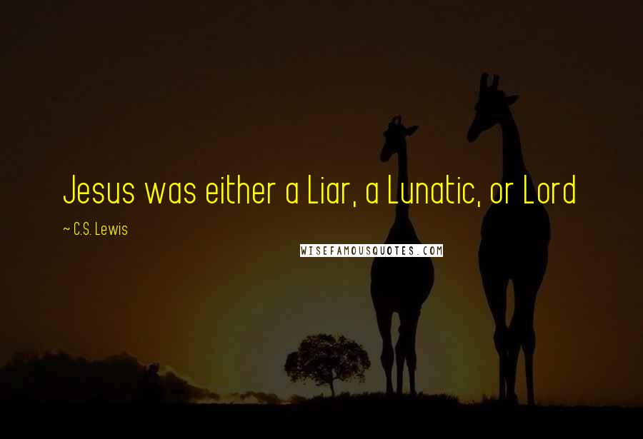 C.S. Lewis Quotes: Jesus was either a Liar, a Lunatic, or Lord