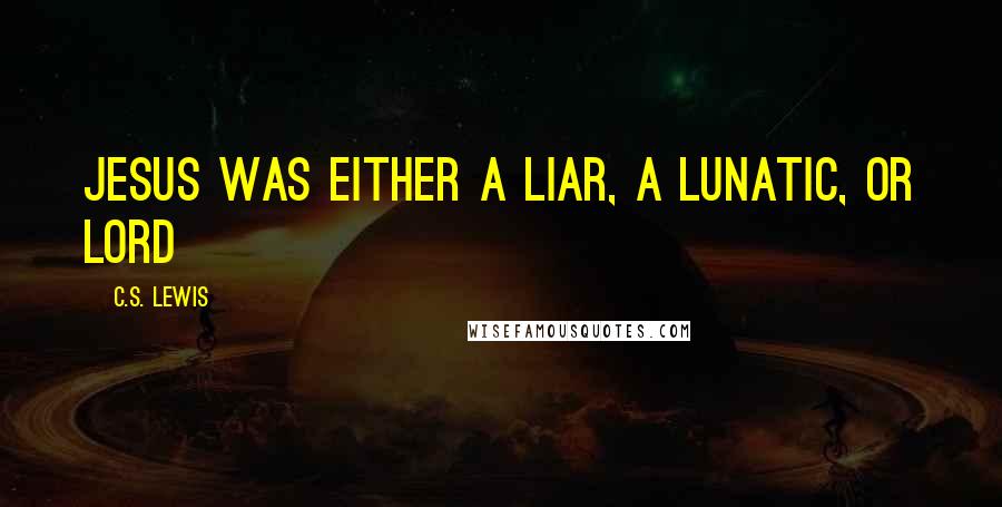 C.S. Lewis Quotes: Jesus was either a Liar, a Lunatic, or Lord