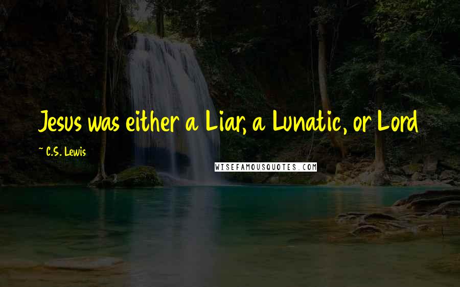 C.S. Lewis Quotes: Jesus was either a Liar, a Lunatic, or Lord