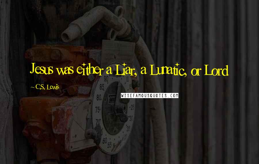 C.S. Lewis Quotes: Jesus was either a Liar, a Lunatic, or Lord