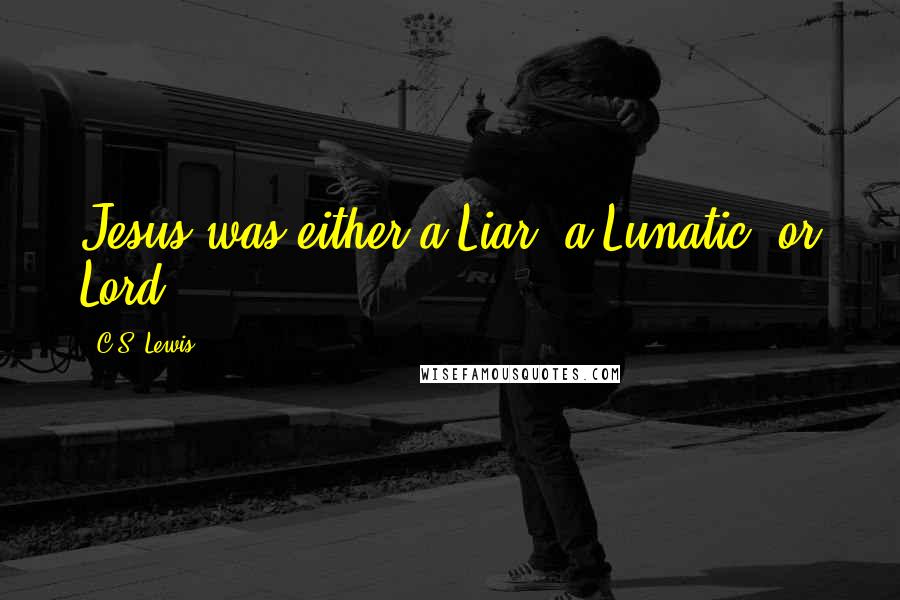 C.S. Lewis Quotes: Jesus was either a Liar, a Lunatic, or Lord