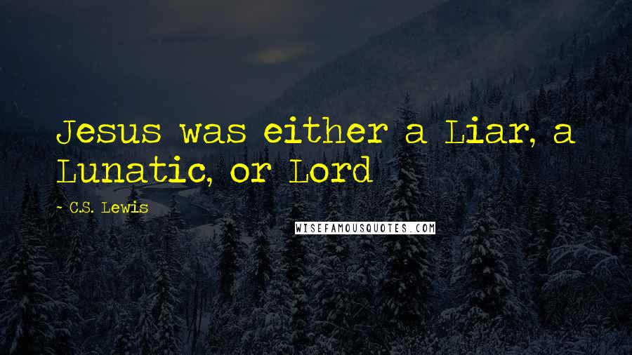 C.S. Lewis Quotes: Jesus was either a Liar, a Lunatic, or Lord