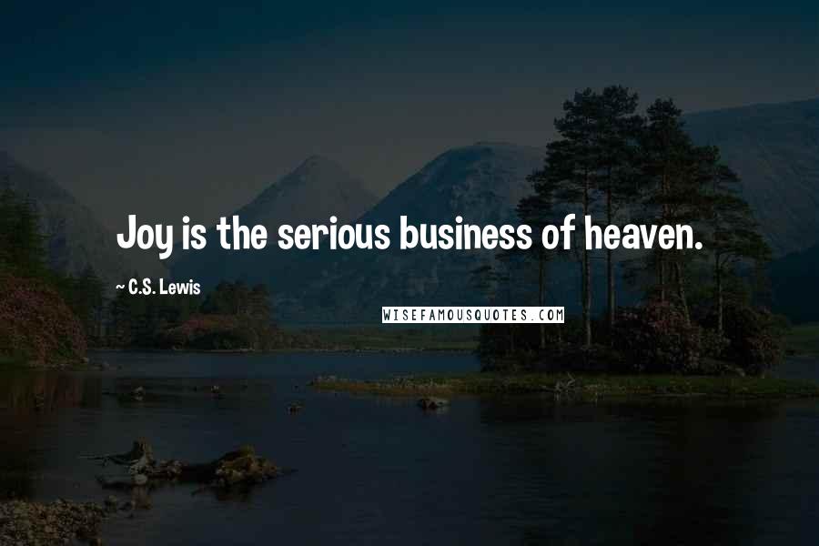 C.S. Lewis Quotes: Joy is the serious business of heaven.