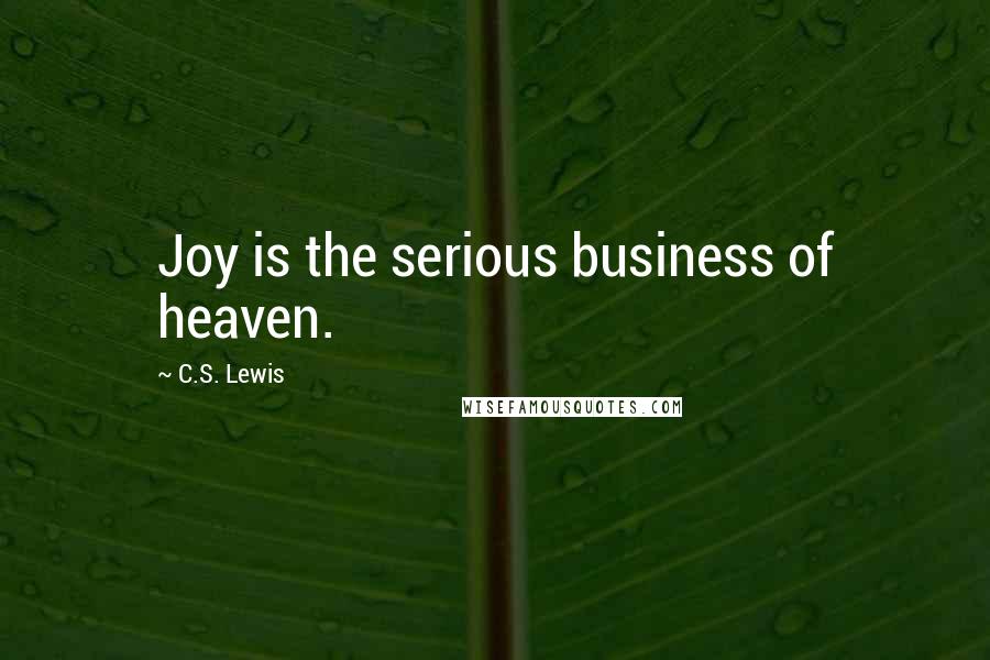 C.S. Lewis Quotes: Joy is the serious business of heaven.