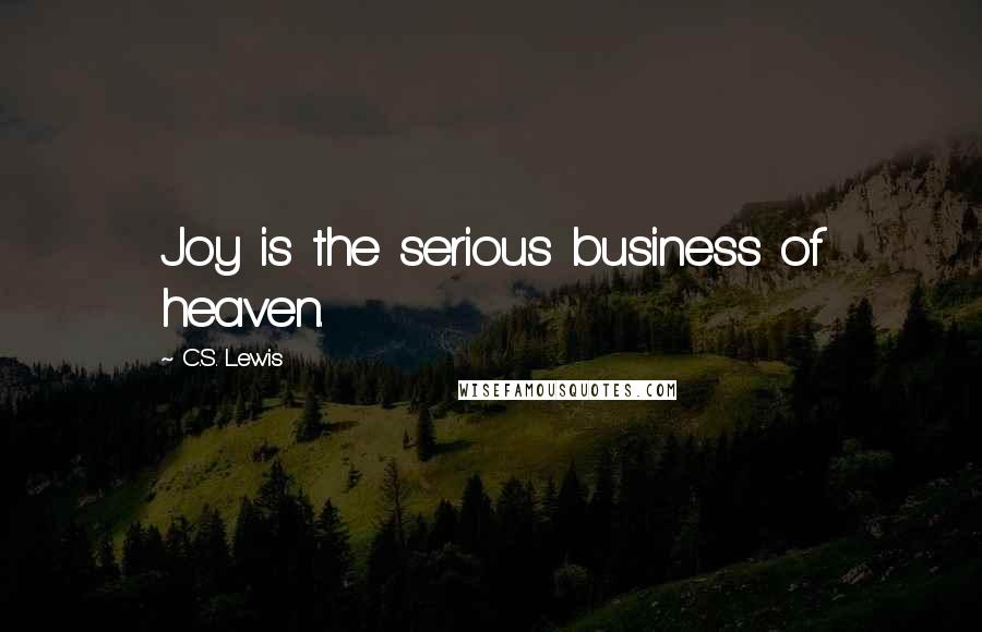 C.S. Lewis Quotes: Joy is the serious business of heaven.