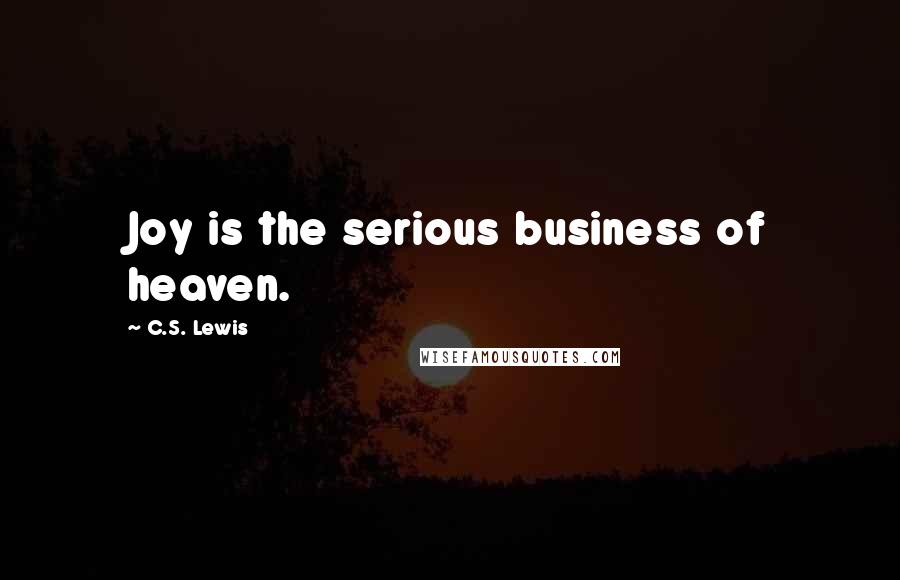 C.S. Lewis Quotes: Joy is the serious business of heaven.