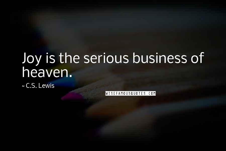 C.S. Lewis Quotes: Joy is the serious business of heaven.