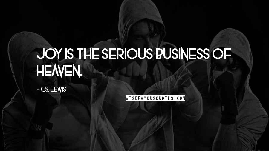 C.S. Lewis Quotes: Joy is the serious business of heaven.