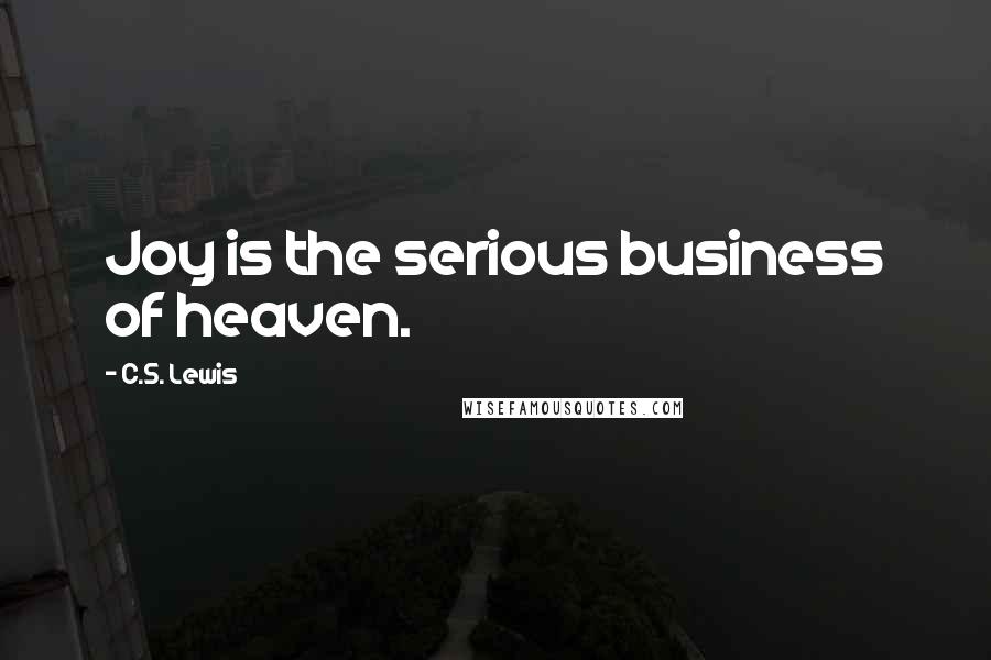 C.S. Lewis Quotes: Joy is the serious business of heaven.