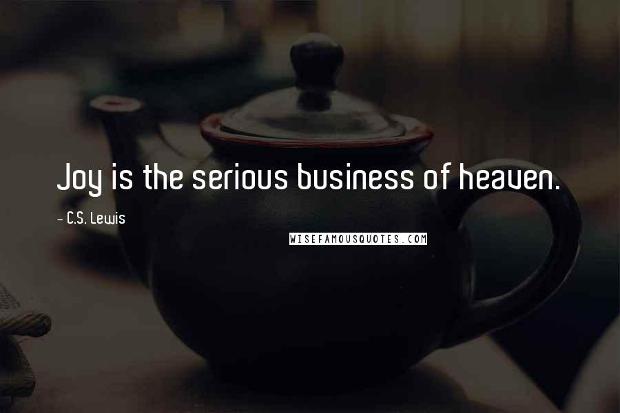 C.S. Lewis Quotes: Joy is the serious business of heaven.
