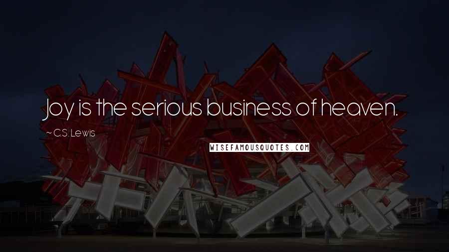 C.S. Lewis Quotes: Joy is the serious business of heaven.