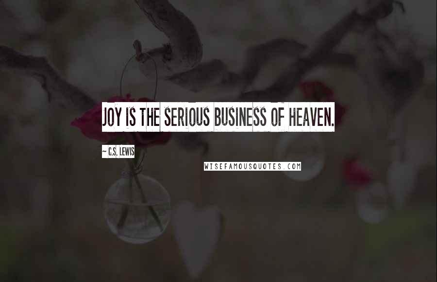 C.S. Lewis Quotes: Joy is the serious business of heaven.