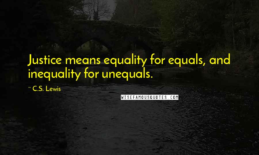 C.S. Lewis Quotes: Justice means equality for equals, and inequality for unequals.