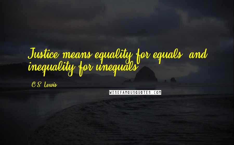 C.S. Lewis Quotes: Justice means equality for equals, and inequality for unequals.