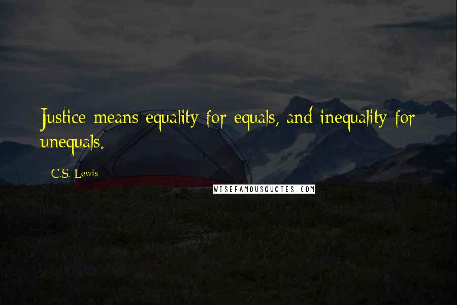 C.S. Lewis Quotes: Justice means equality for equals, and inequality for unequals.