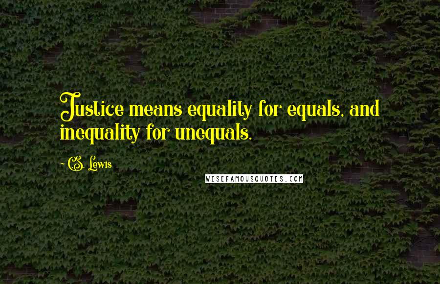 C.S. Lewis Quotes: Justice means equality for equals, and inequality for unequals.