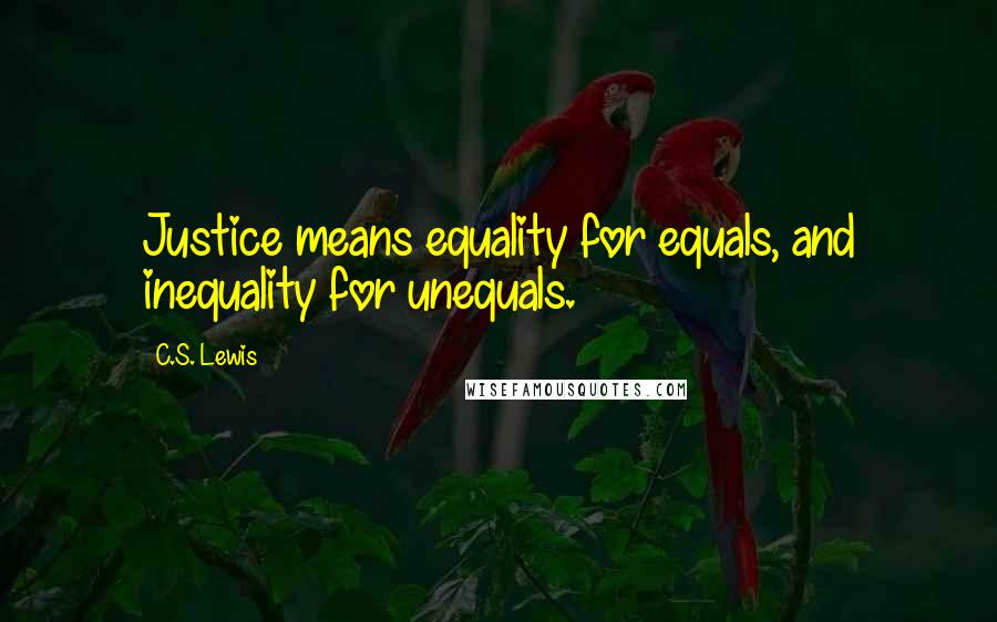 C.S. Lewis Quotes: Justice means equality for equals, and inequality for unequals.