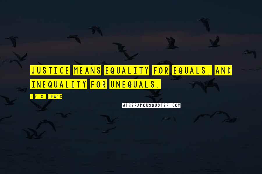 C.S. Lewis Quotes: Justice means equality for equals, and inequality for unequals.