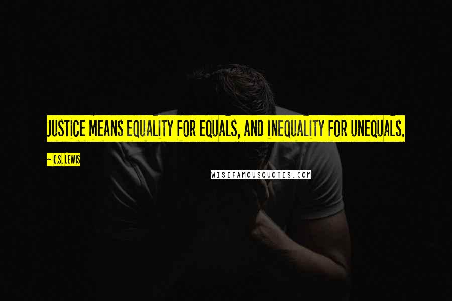 C.S. Lewis Quotes: Justice means equality for equals, and inequality for unequals.