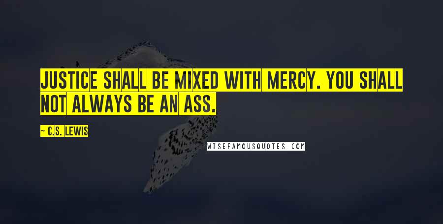 C.S. Lewis Quotes: Justice shall be mixed with mercy. You shall not always be an Ass.