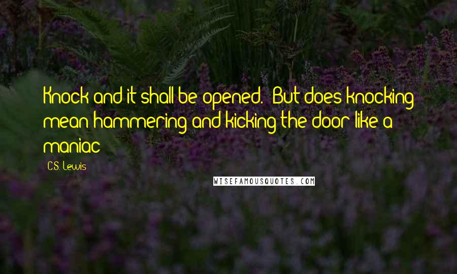 C.S. Lewis Quotes: Knock and it shall be opened.' But does knocking mean hammering and kicking the door like a maniac?