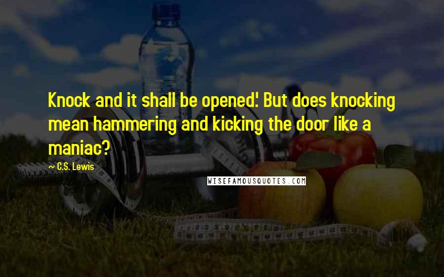 C.S. Lewis Quotes: Knock and it shall be opened.' But does knocking mean hammering and kicking the door like a maniac?