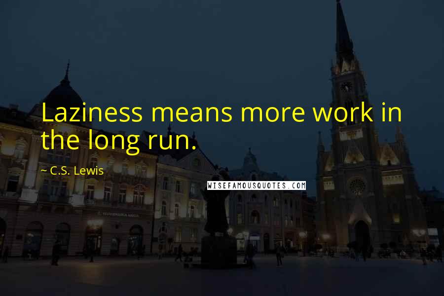 C.S. Lewis Quotes: Laziness means more work in the long run.
