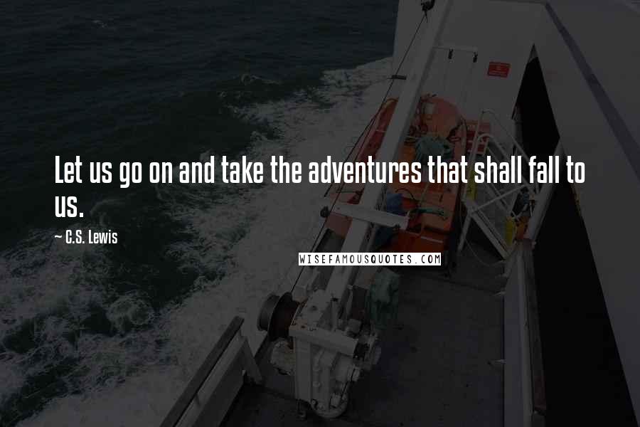 C.S. Lewis Quotes: Let us go on and take the adventures that shall fall to us.