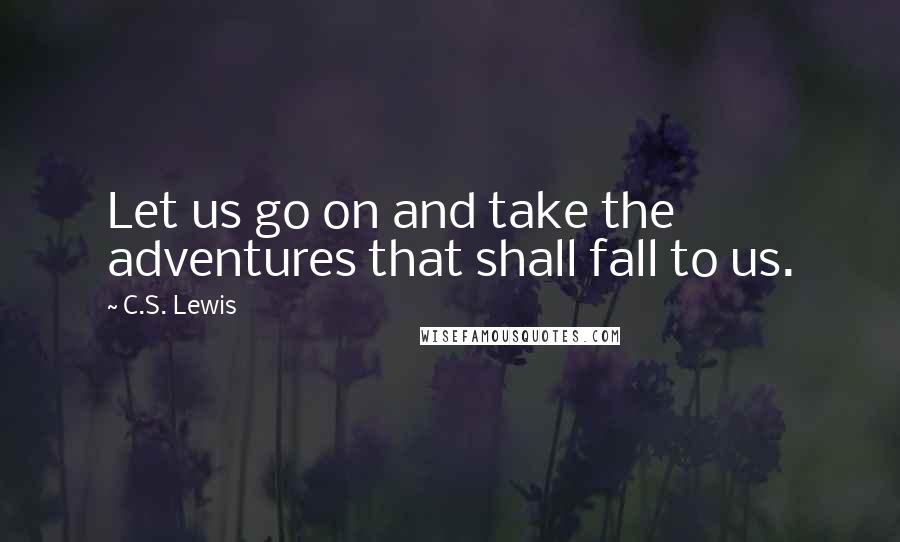 C.S. Lewis Quotes: Let us go on and take the adventures that shall fall to us.