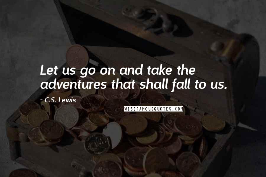 C.S. Lewis Quotes: Let us go on and take the adventures that shall fall to us.