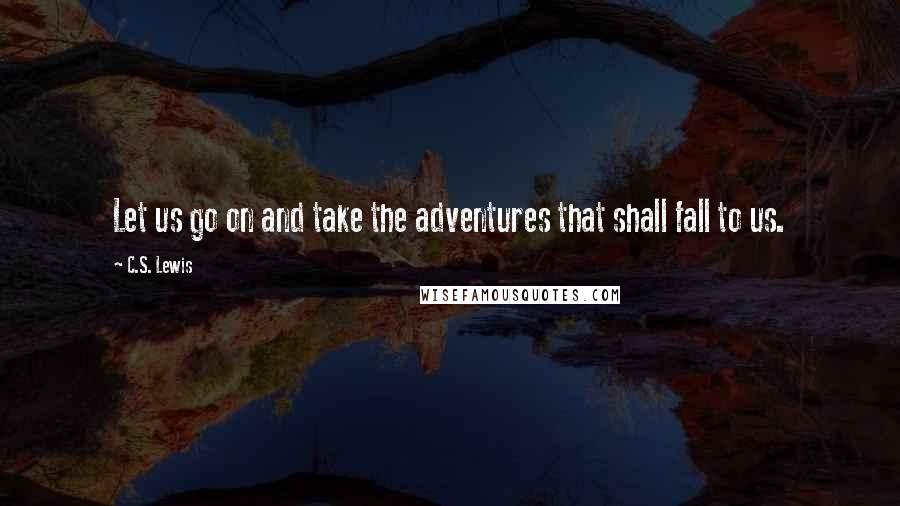 C.S. Lewis Quotes: Let us go on and take the adventures that shall fall to us.