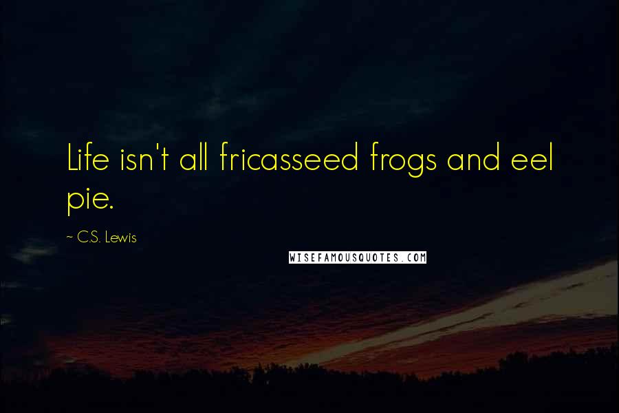 C.S. Lewis Quotes: Life isn't all fricasseed frogs and eel pie.