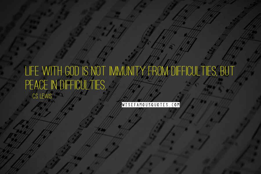 C.S. Lewis Quotes: Life with God is not immunity from difficulties, but peace in difficulties.