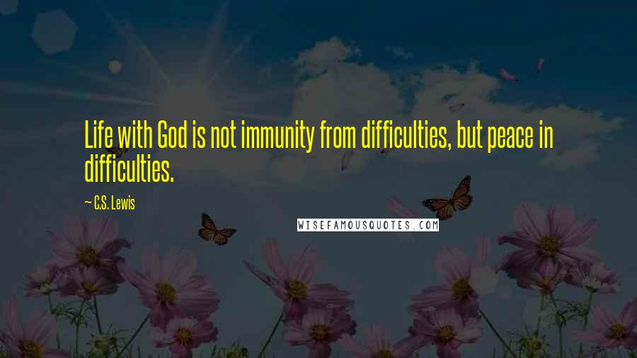 C.S. Lewis Quotes: Life with God is not immunity from difficulties, but peace in difficulties.