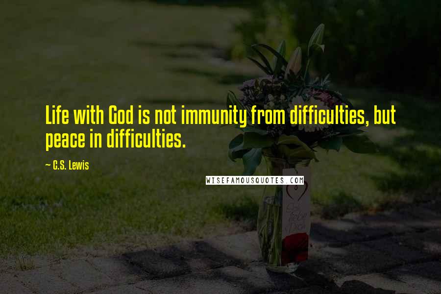 C.S. Lewis Quotes: Life with God is not immunity from difficulties, but peace in difficulties.