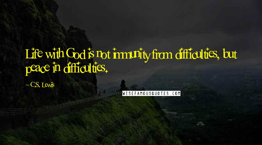 C.S. Lewis Quotes: Life with God is not immunity from difficulties, but peace in difficulties.