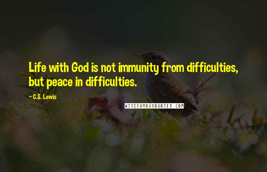 C.S. Lewis Quotes: Life with God is not immunity from difficulties, but peace in difficulties.