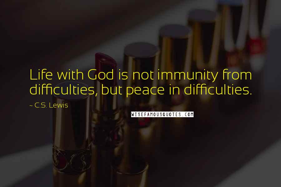 C.S. Lewis Quotes: Life with God is not immunity from difficulties, but peace in difficulties.