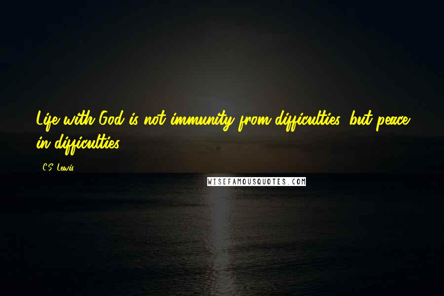 C.S. Lewis Quotes: Life with God is not immunity from difficulties, but peace in difficulties.