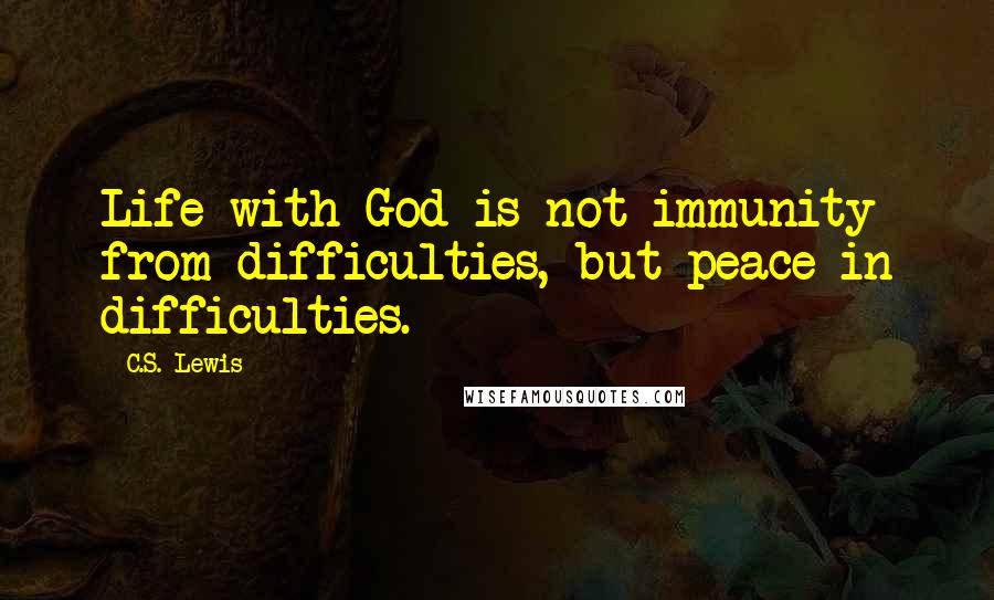 C.S. Lewis Quotes: Life with God is not immunity from difficulties, but peace in difficulties.