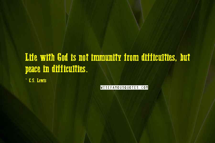 C.S. Lewis Quotes: Life with God is not immunity from difficulties, but peace in difficulties.