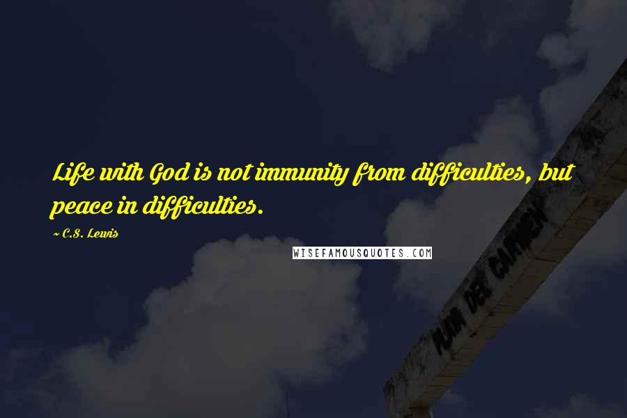 C.S. Lewis Quotes: Life with God is not immunity from difficulties, but peace in difficulties.