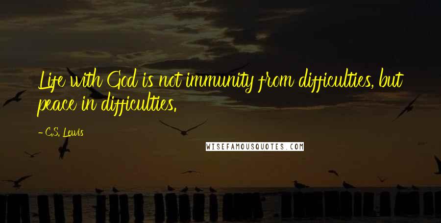 C.S. Lewis Quotes: Life with God is not immunity from difficulties, but peace in difficulties.