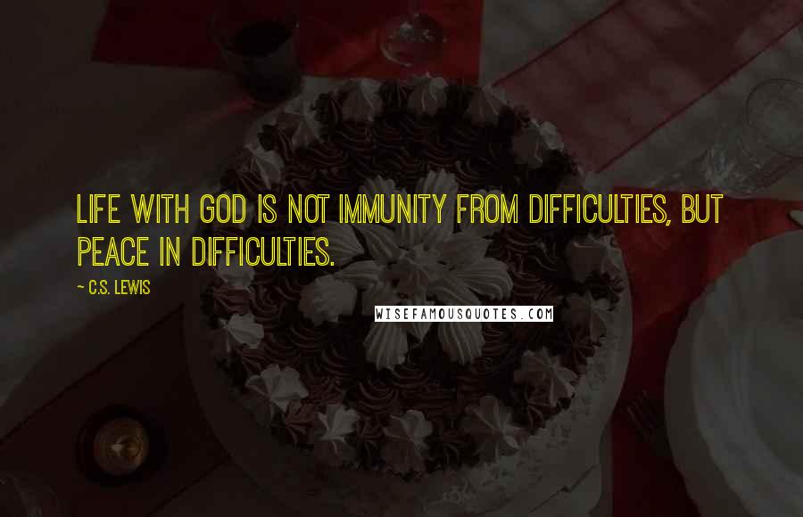 C.S. Lewis Quotes: Life with God is not immunity from difficulties, but peace in difficulties.