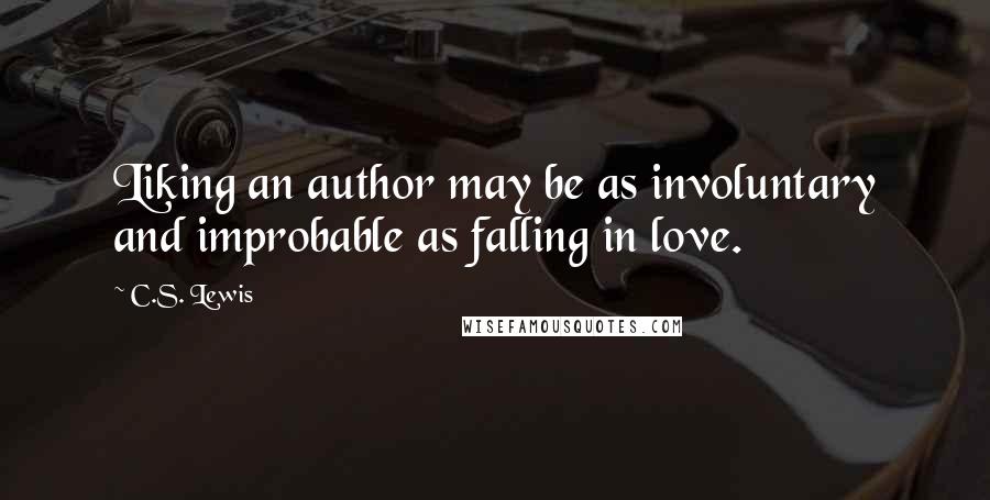 C.S. Lewis Quotes: Liking an author may be as involuntary and improbable as falling in love.