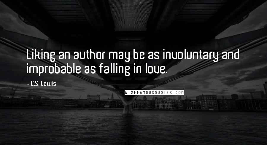 C.S. Lewis Quotes: Liking an author may be as involuntary and improbable as falling in love.