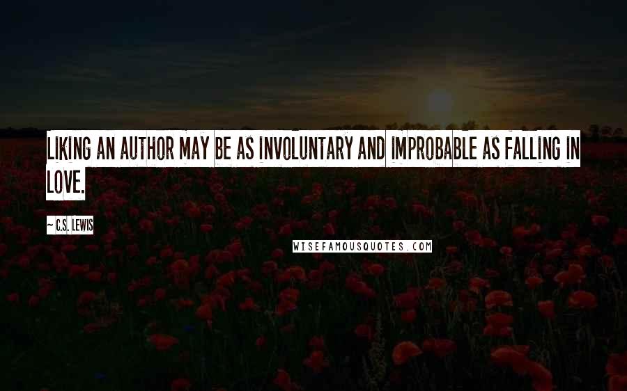 C.S. Lewis Quotes: Liking an author may be as involuntary and improbable as falling in love.